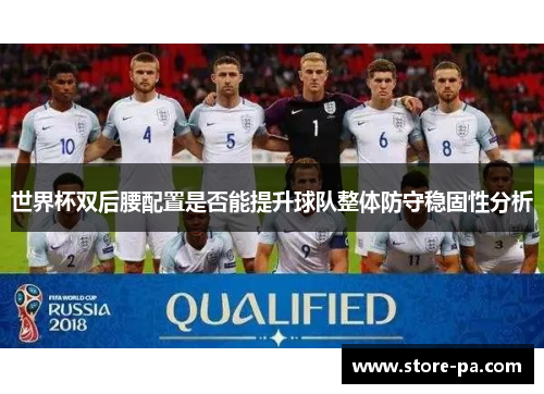 世界杯双后腰配置是否能提升球队整体防守稳固性分析