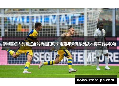 意甲焦点大战看点全解析豪门对决走势与关键球员战术博弈赛季影响