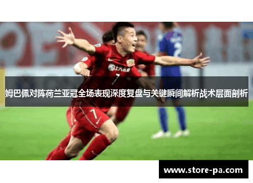 姆巴佩对阵荷兰亚冠全场表现深度复盘与关键瞬间解析战术层面剖析