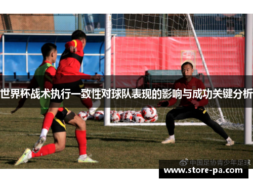 世界杯战术执行一致性对球队表现的影响与成功关键分析