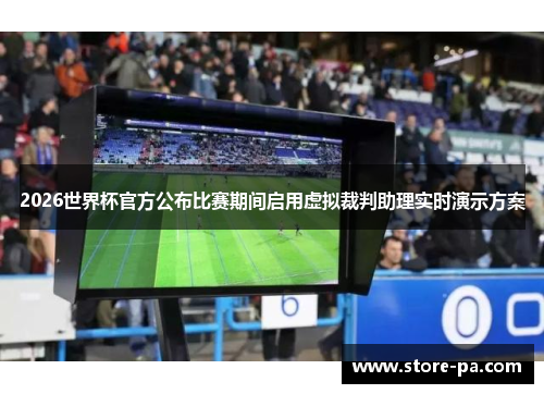 2026世界杯官方公布比赛期间启用虚拟裁判助理实时演示方案
