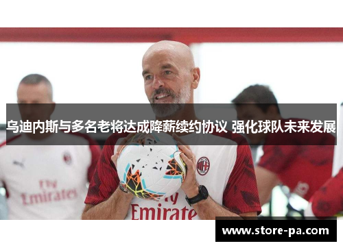 乌迪内斯与多名老将达成降薪续约协议 强化球队未来发展