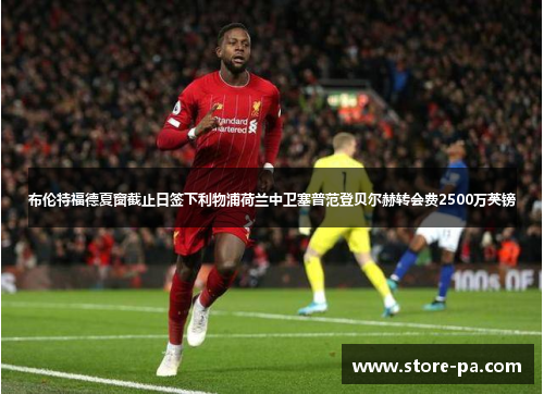 布伦特福德夏窗截止日签下利物浦荷兰中卫塞普范登贝尔赫转会费2500万英镑