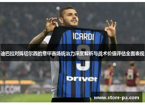 迪巴拉对阵切尔西的意甲赛场统治力深度解析与战术价值评估全面表现