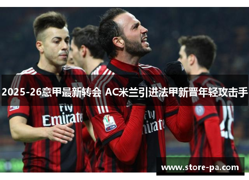 2025-26意甲最新转会 AC米兰引进法甲新晋年轻攻击手