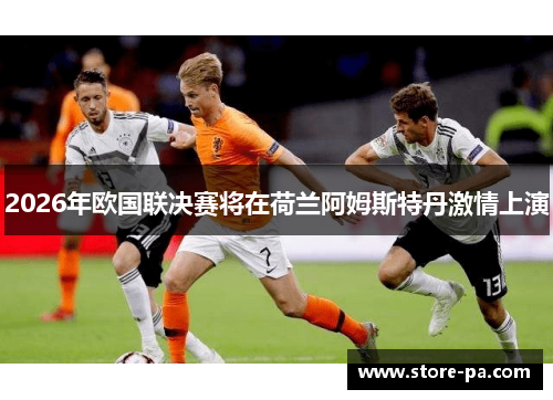 2026年欧国联决赛将在荷兰阿姆斯特丹激情上演