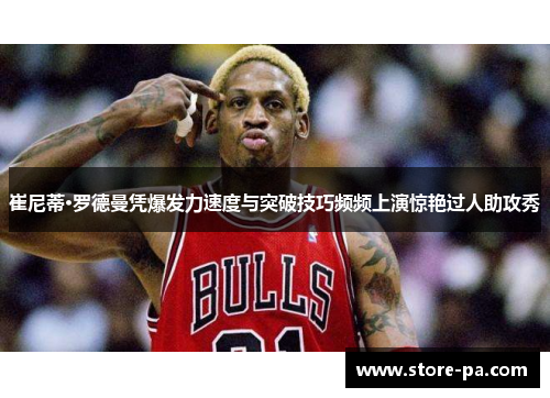 崔尼蒂·罗德曼凭爆发力速度与突破技巧频频上演惊艳过人助攻秀