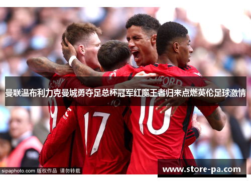 曼联温布利力克曼城勇夺足总杯冠军红魔王者归来点燃英伦足球激情