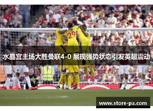 水晶宫主场大胜曼联4-0 展现强势状态引发英超震动