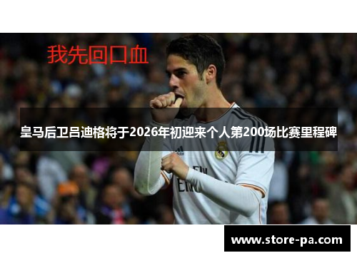 皇马后卫吕迪格将于2026年初迎来个人第200场比赛里程碑