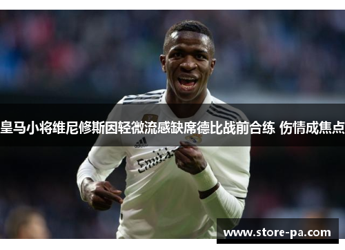 皇马小将维尼修斯因轻微流感缺席德比战前合练 伤情成焦点