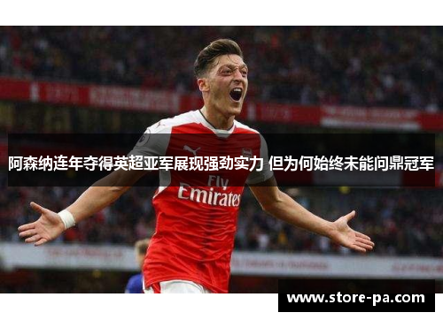 阿森纳连年夺得英超亚军展现强劲实力 但为何始终未能问鼎冠军