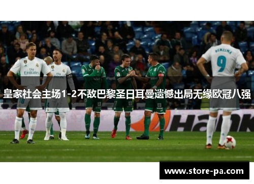 皇家社会主场1-2不敌巴黎圣日耳曼遗憾出局无缘欧冠八强
