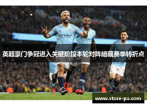 英超豪门争冠进入关键阶段本轮对阵暗藏赛季转折点