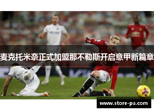麦克托米奈正式加盟那不勒斯开启意甲新篇章 麦克托米奈正式加盟那不勒斯开启意甲新篇章